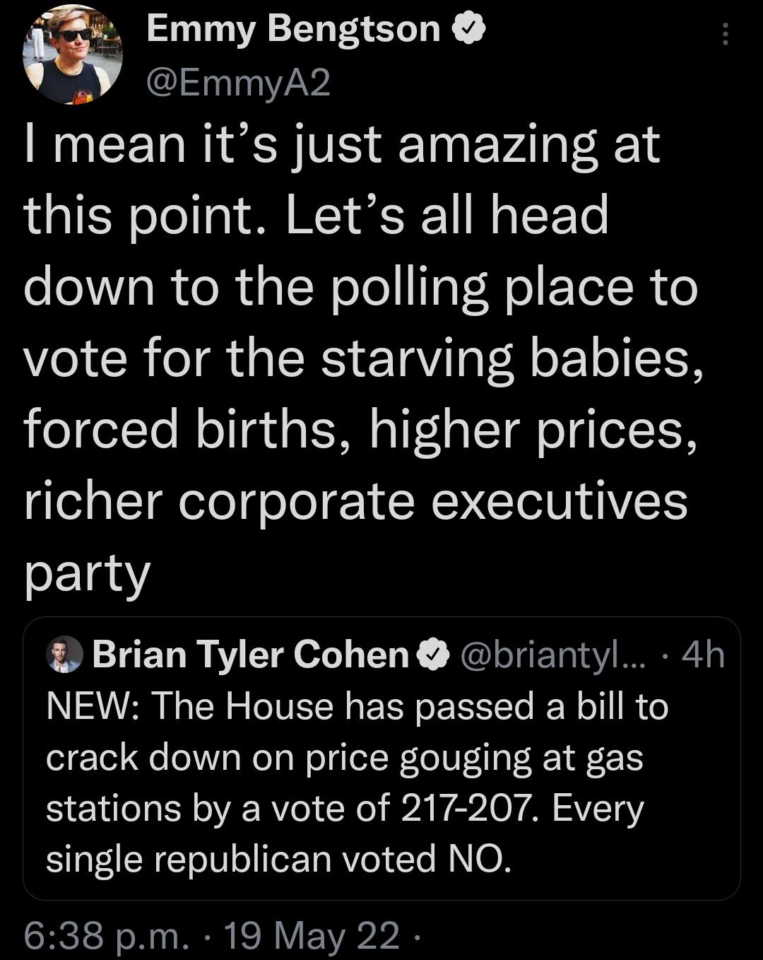 i Emmy Bengtson A SIS 7AW mean its just amazing at this point Lets all head o e el o Rt al NelollTaT Hol F Tel R o vote for the starving babies egelTe Mol aIs Tl oTF T o g oTFoR richer corporate executives party Brian Tyler Cohen briantyl 4h N VRS B o TSN 2 O TVIST g P Tl o RS To IE W o1 L N o crack down on price gouging at gas S EYulo oIS oV WV o N IR WA OV A SlVCToY SYaT CRETo0 o IfeET0 RV o1 Te