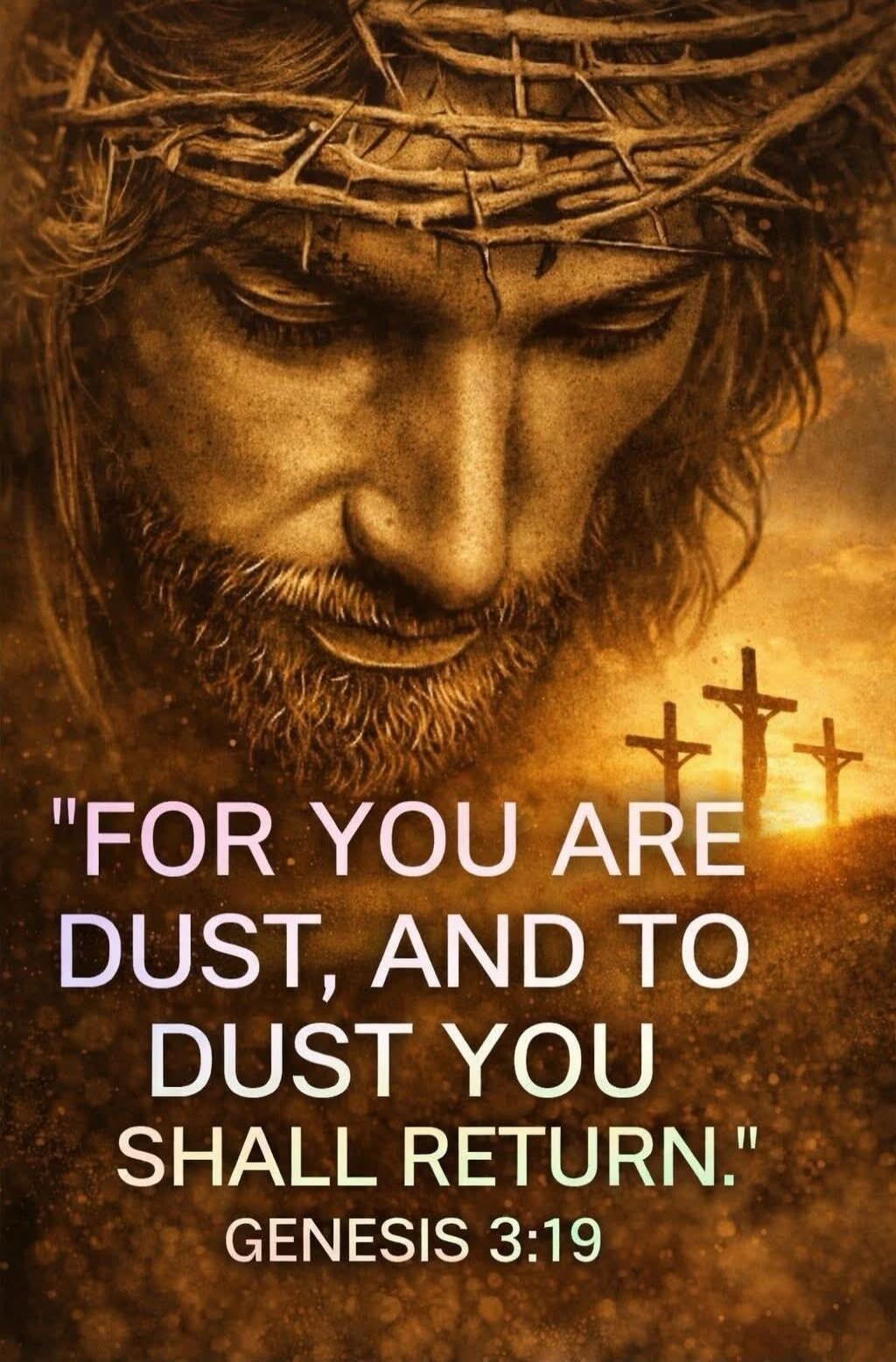 For you are dust, and to dust you shall return. Genesis 3:19