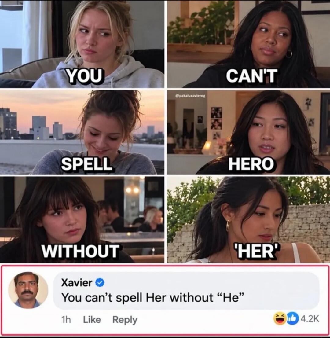 YOU CAN'T SPELL HERO WITHOUT 'HER' Xavier You can't spell Her without 'He' 1h Like Reply 4.2K