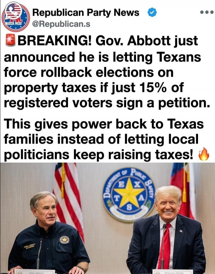 BREAKING! Gov. Abbott just announced he is letting Texans force rollback elections on property taxes if just 15% of registered voters sign a petition. This gives power back to Texas families instead of letting local politicians keep raising taxes! Republican Party News. Greg Abbott Governor. Donald J. Trump. Department of Public Safety Texas.