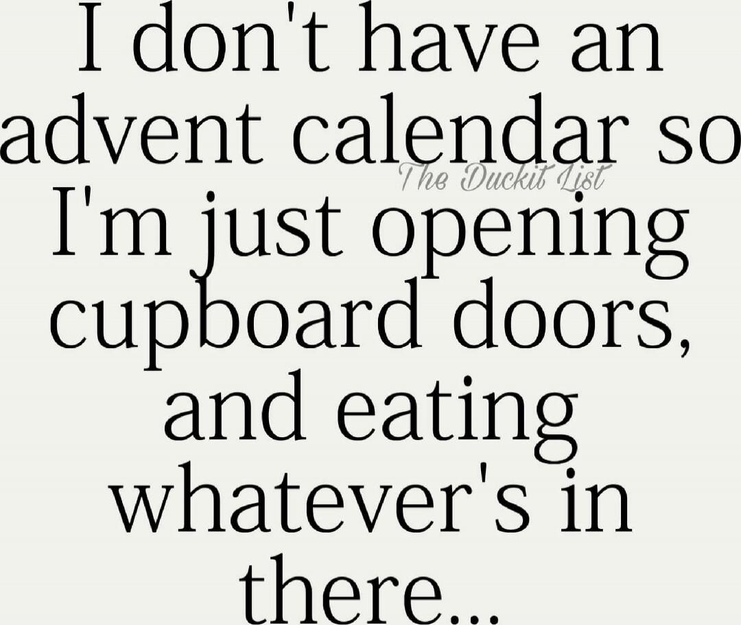 I don't have an advent calendar so I'm just opening cupboard doors, and eating whatever's in there...