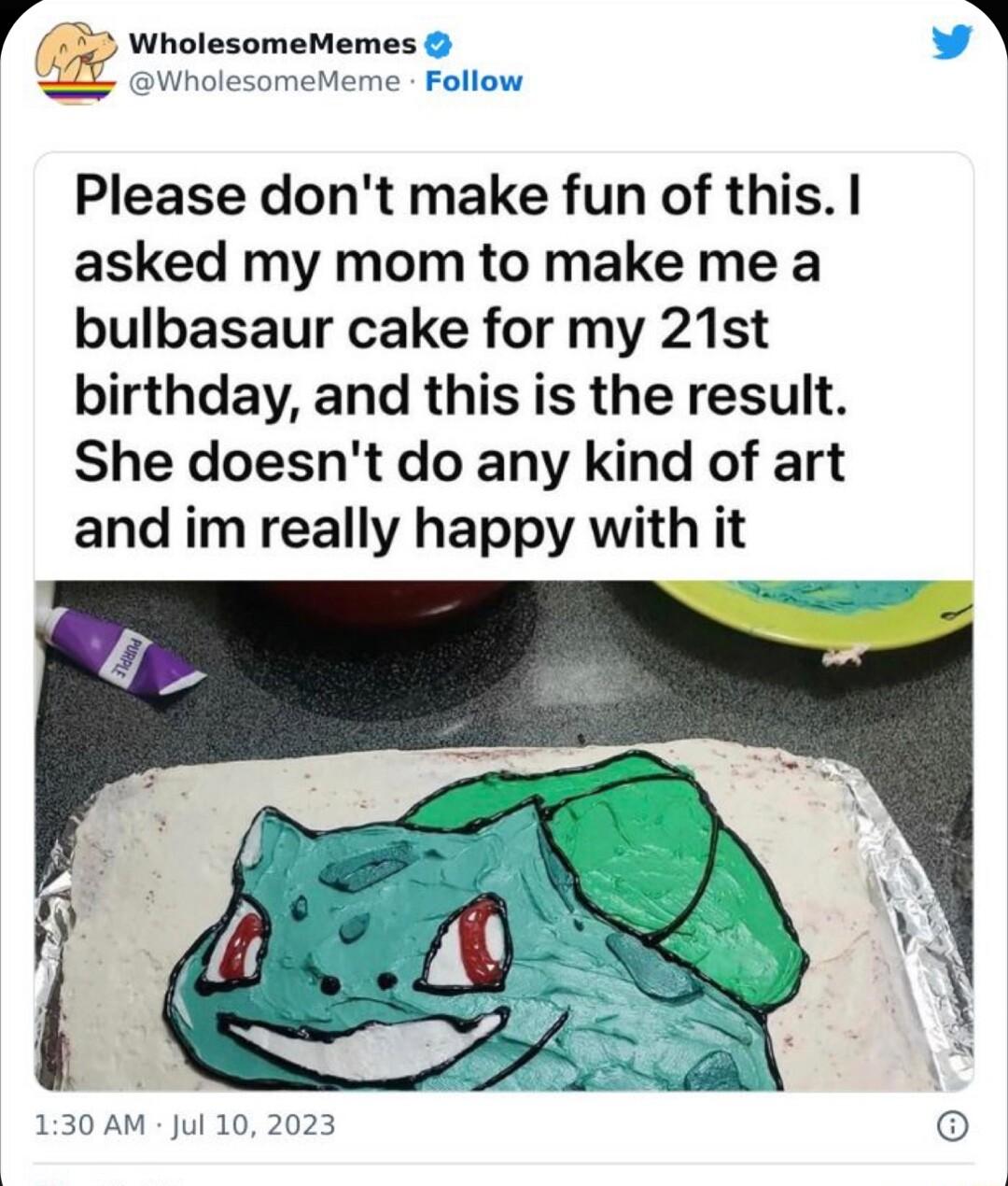 Wholesomememes W s el Please dont make fun of this asked my mom to make me a bulbasaur cake for my 21st birthday and this is the result She doesnt do any kind of art and im really happy with it