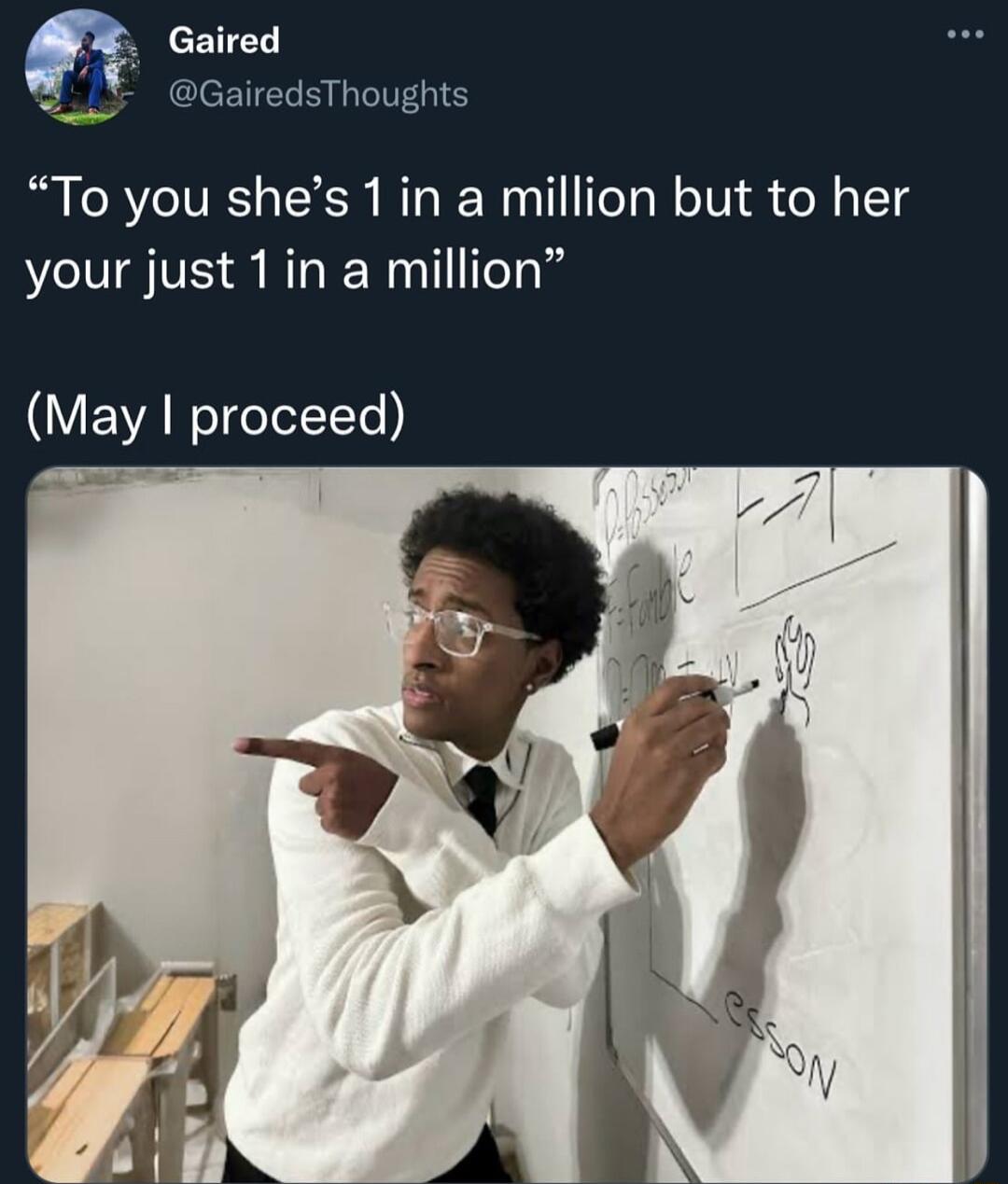To you shes 1in a million but to her your just 1in a million May proceed