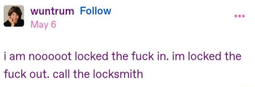 i am nooooot locked the fuck in. im locked the fuck out. call the locksmith
Session ID: 1036107.