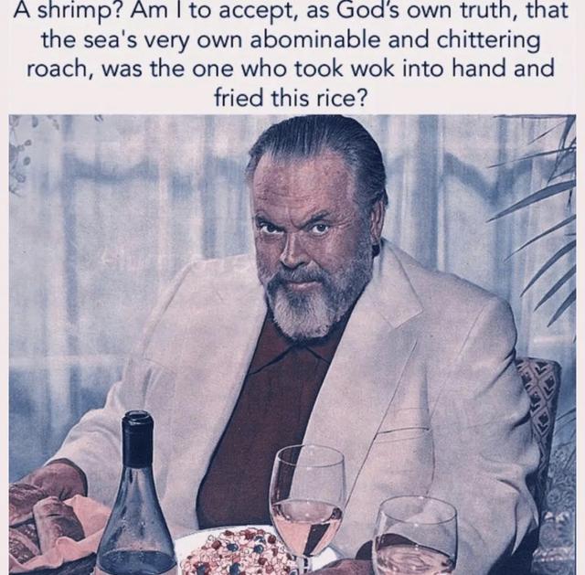 Ashrimp Am to accept as Gods own truth that the seas very own abominable and chittering roach was the one who took wok into hand and fried this rice