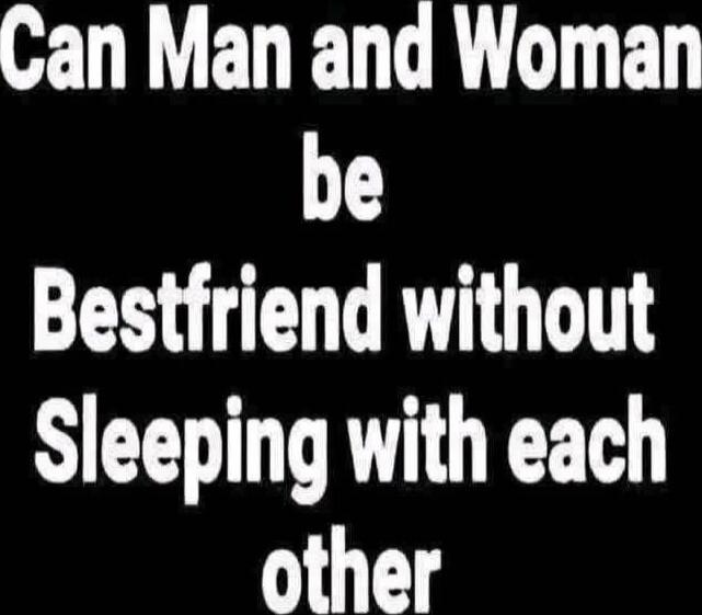 Can Man and Woman be Bestfriend without Sleeping with each other