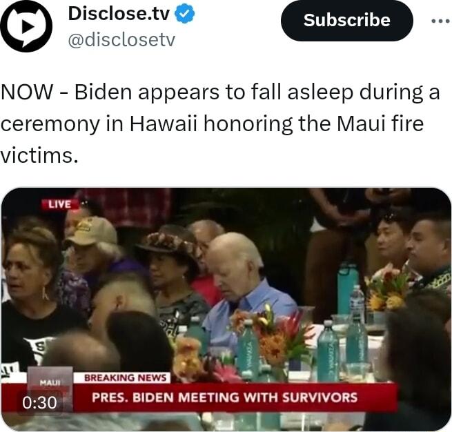 Disclosetv Subscribe NOW Biden appears to fall asleep during a ceremony in Hawaii honoring the Maui fire victims R sreating News PRES BIDEN MEETING WITH SURVIVORS