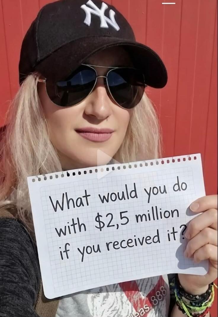 What would you do with $2,5 million if you received it?