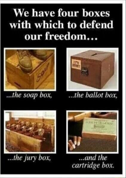 We have four boxes with which to defend our freedom the soap box the ballot box and the cartridge box the jury box