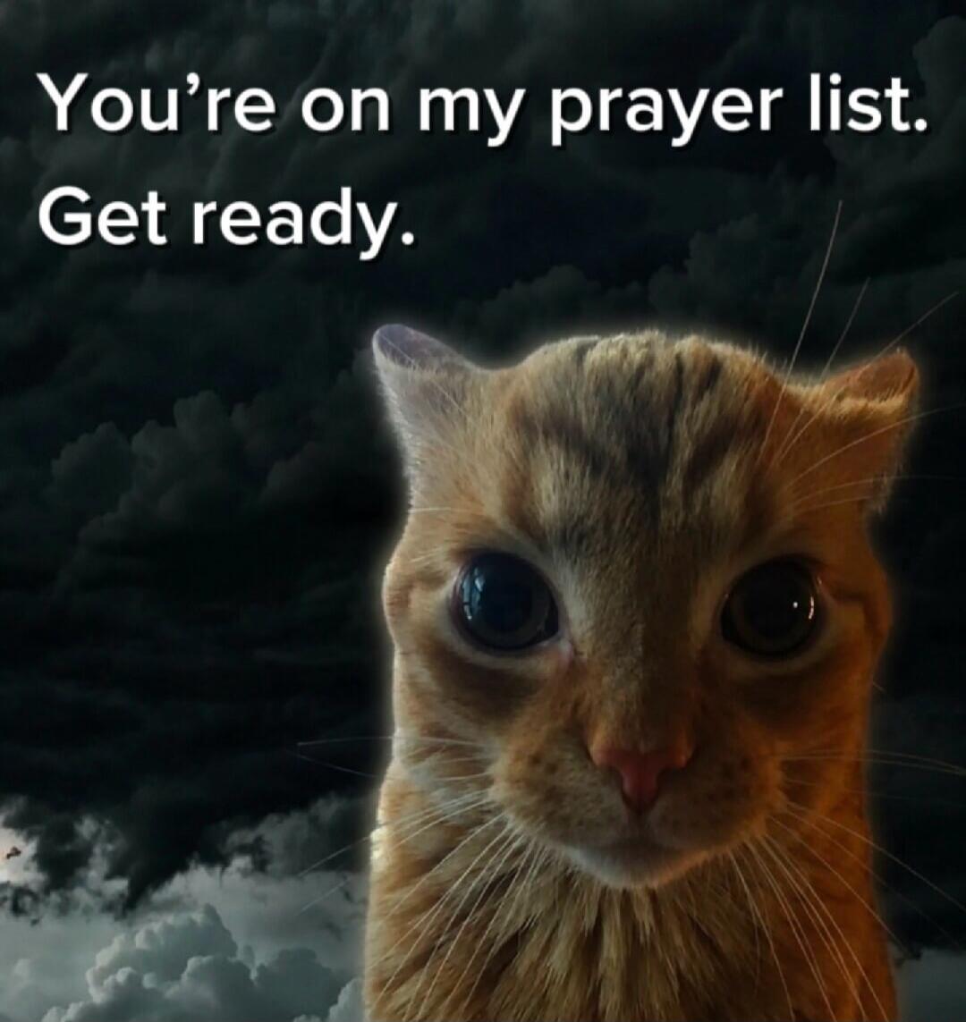 You're on my prayer list. Get ready.