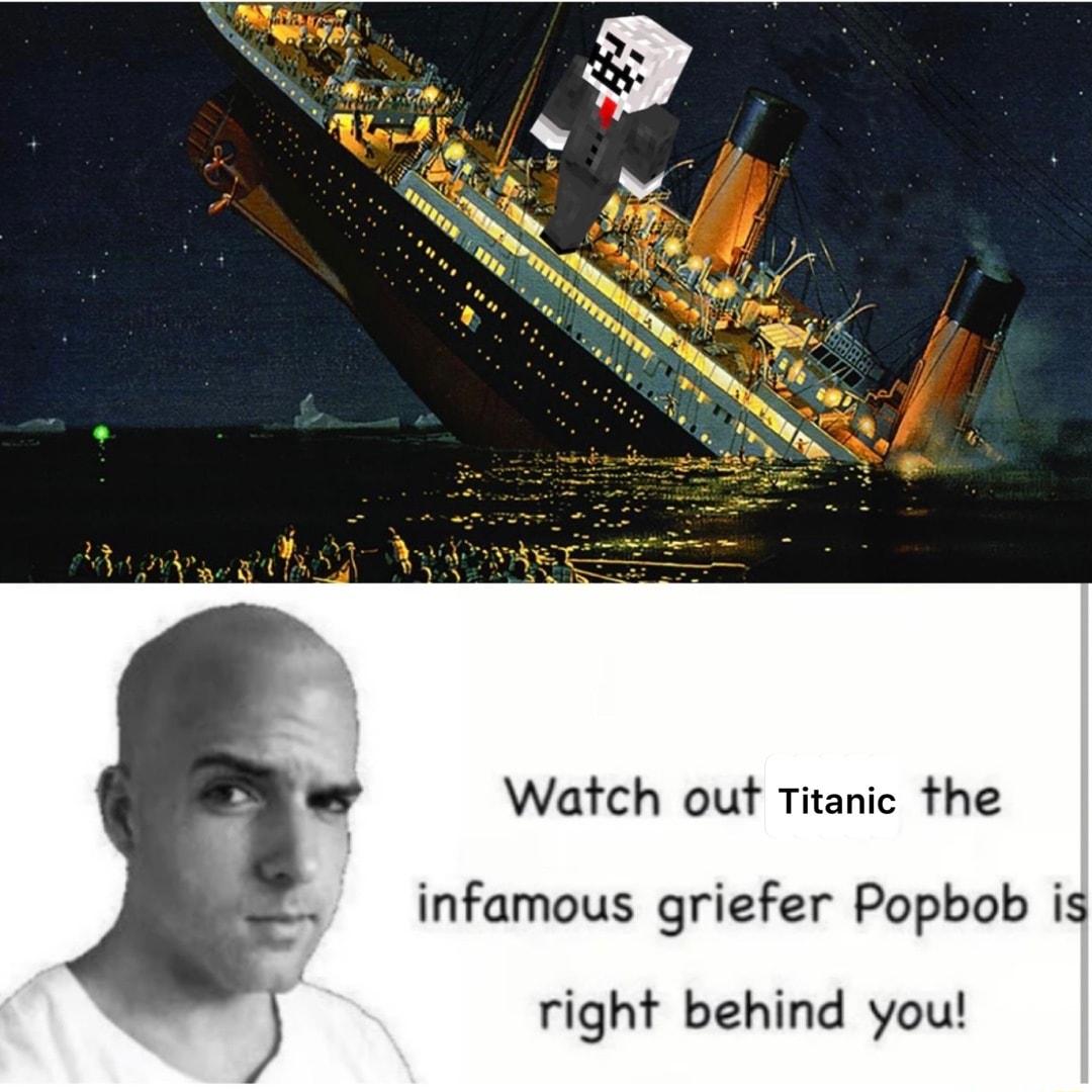 Watch out Titanic the infamous griefer Popbob is right behind you