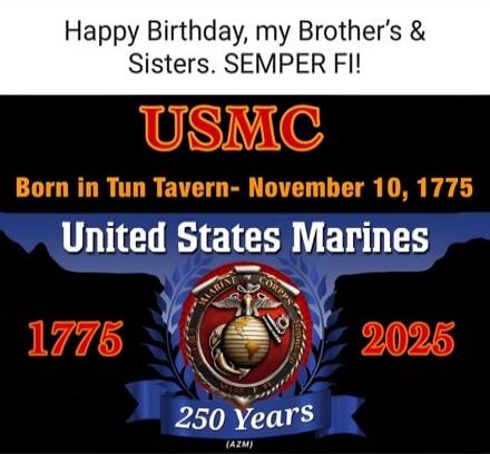 Happy Birthday, my Brother's & Sisters. SEMPER FI! USMC Born in Tun Tavern- November 10, 1775 United States Marines 1775 2025 250 Years