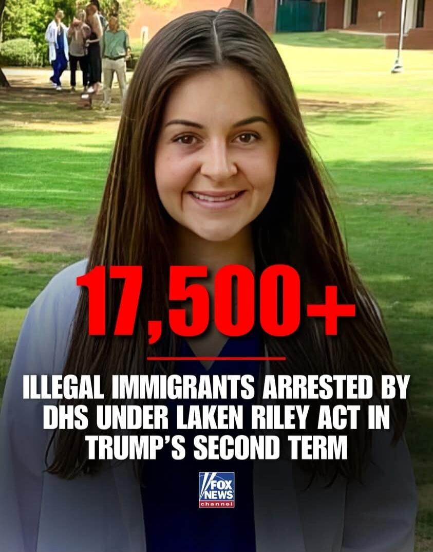17,500+ ILLEGAL IMMIGRANTS ARRESTED BY DHS UNDER LAKEN RILEY ACT IN TRUMP’S SECOND TERM