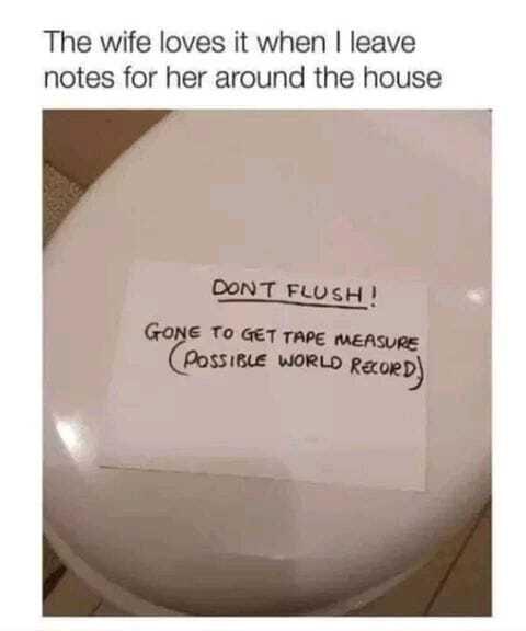 The wife loves it when leave notes for her around the house CONT FLugH To GET TAPE meAsuRe PossiBLE WORLD er