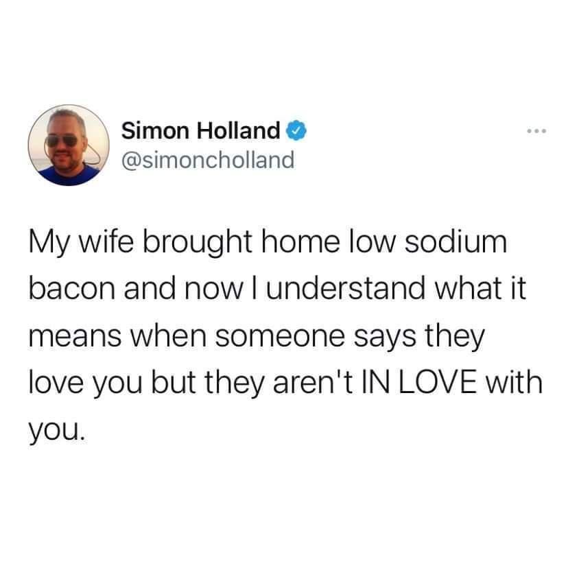 Simon Holland simoncholland My wife brought home low sodium bacon and now understand what it means when someone says they love you but they arent IN LOVE with youl