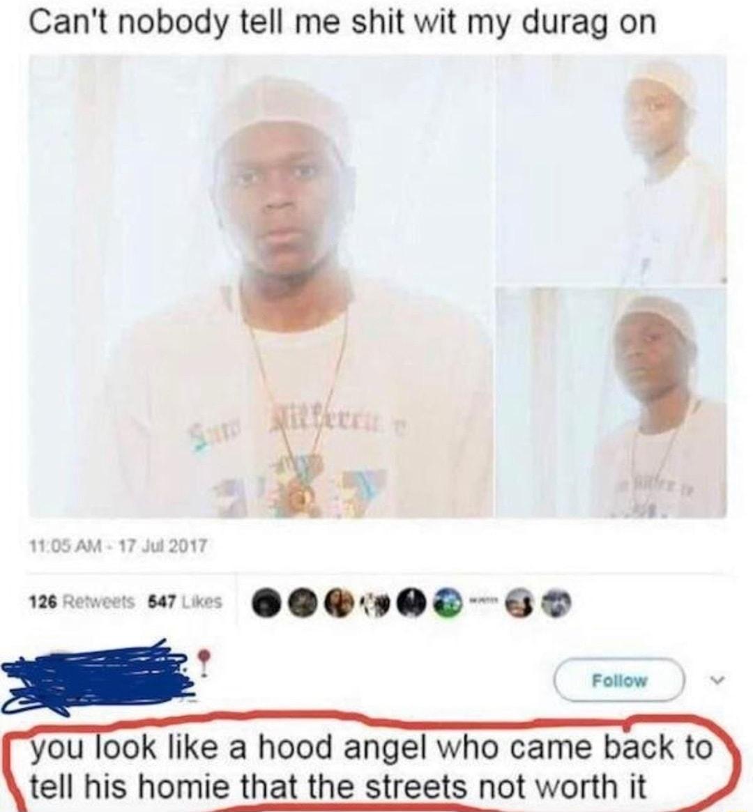 Cant nobody tell me shit wit my durag on Foow v a hood angel who came back to t worth it