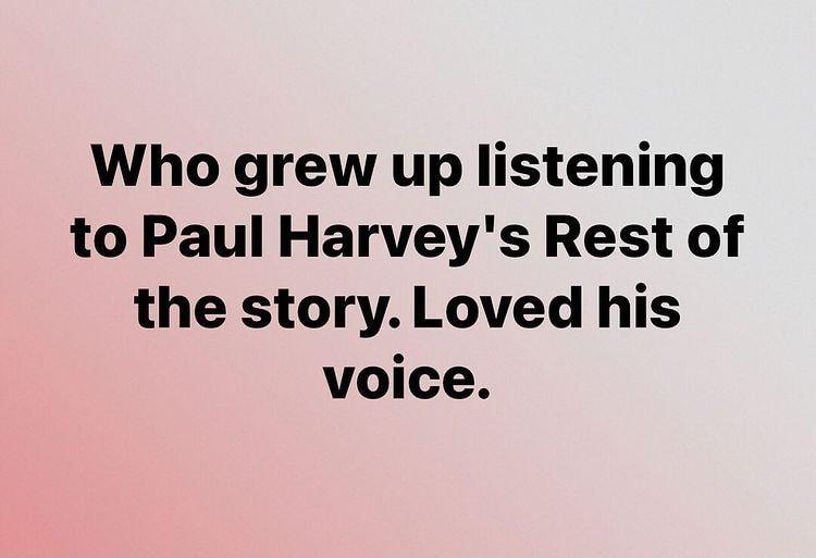 Who grew up listening to Paul Harveys Rest of the story Loved his voice