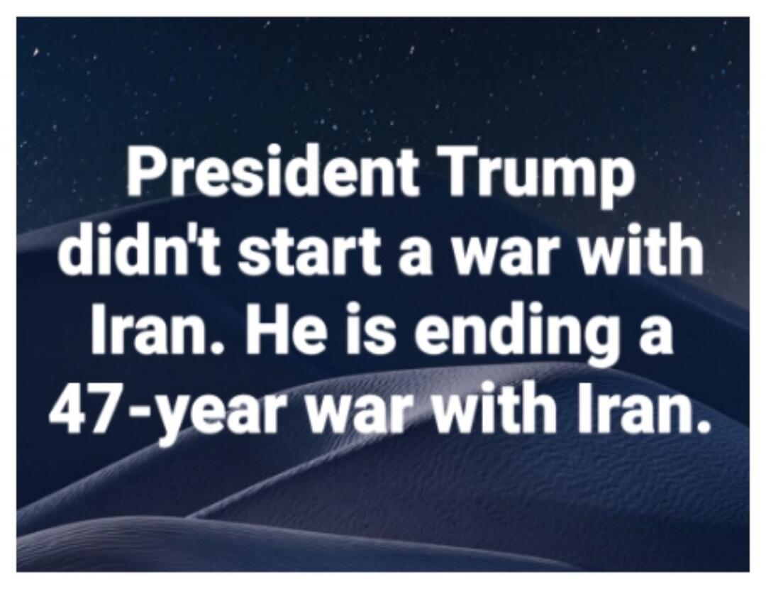 President Trump didn't start a war with Iran. He is ending a 47-year war with Iran.