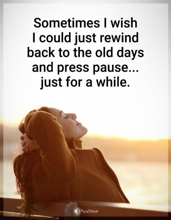 Sometimes I wish I could just rewind back to the old days and press pause... just for a while.