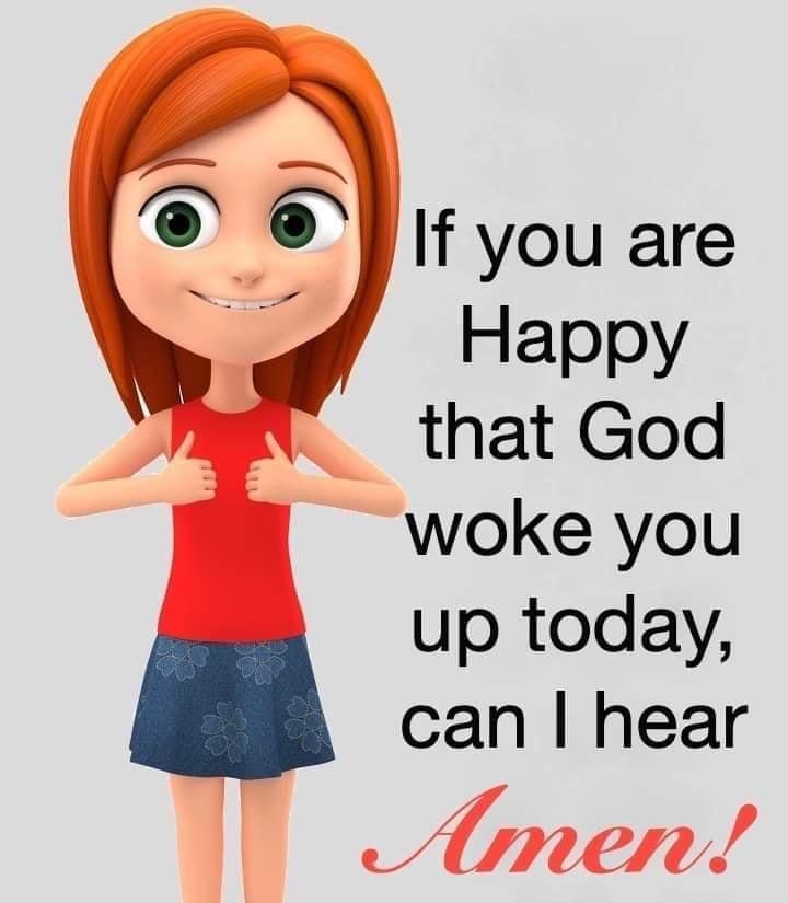 Happy that God I woke you up today can hear Amern