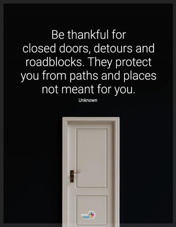 Be thankful for closed doors, detours and roadblocks. They protect you from paths and places not meant for you. Unknown