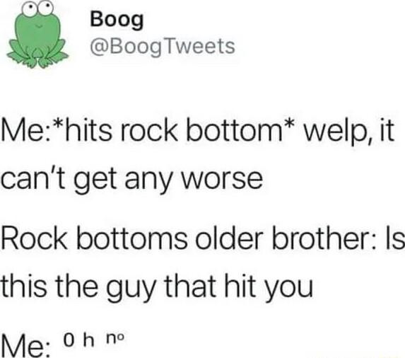 Boog BoogTweets Mehits rock bottom welp it cant get any worse Rock bottoms older brother Is this the guy that hit you Me 0 h