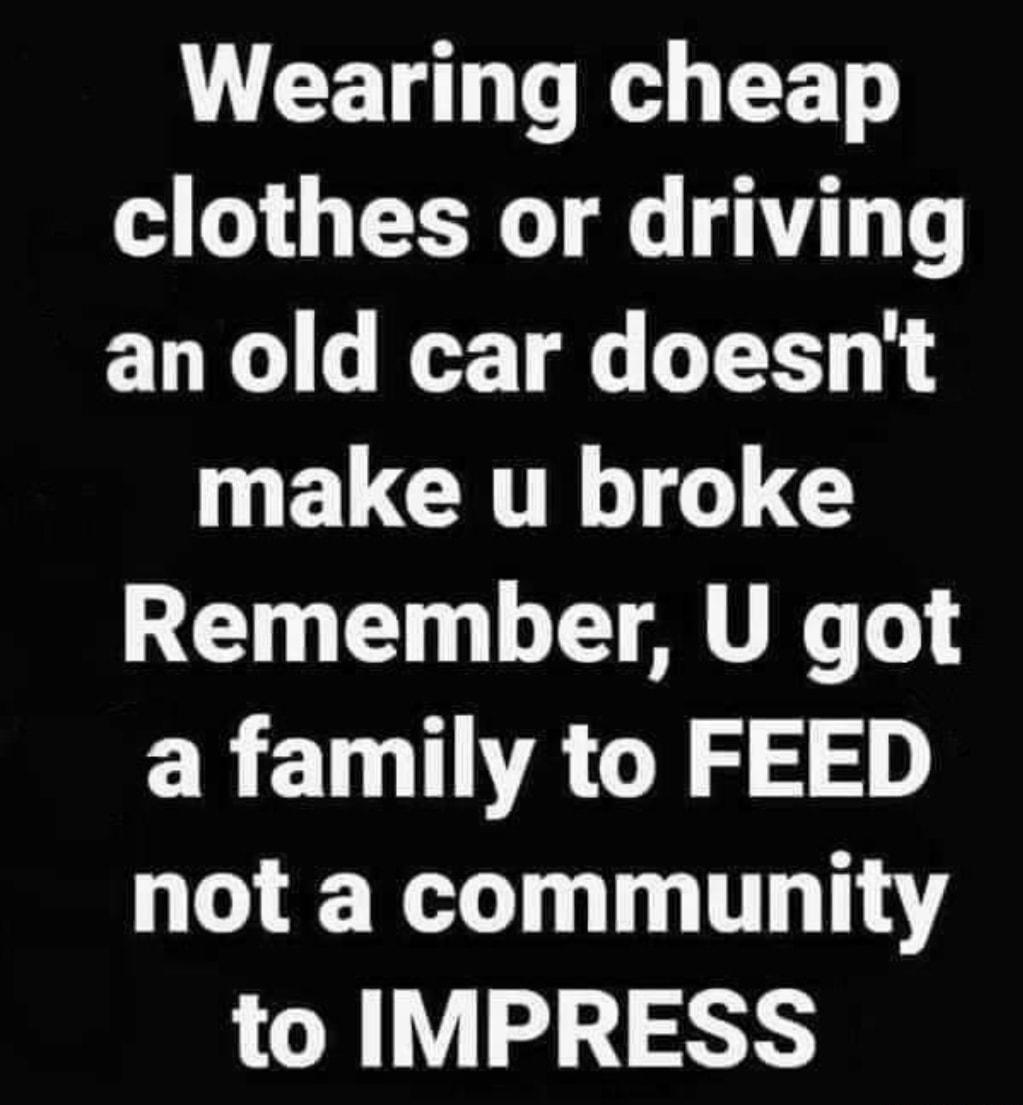 Wearing cheap clothes or driving an old car doesnt ELCRTRT Remember U got CRETOTVAGEZ S S not a community to IMPRESS