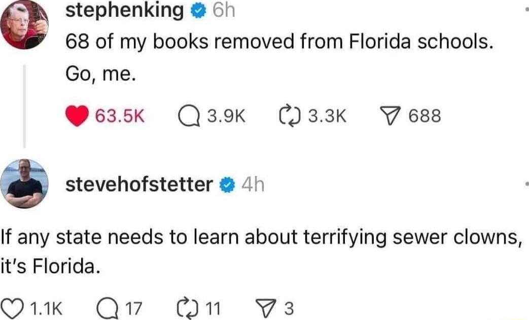 stephenking o1 68 of my books removed from Florida schools Go me 635k Q39K 33K Vess stevehofstetter 4h If any state needs to learn about terrifying sewer clowns its Florida O1ik Q7 On 3