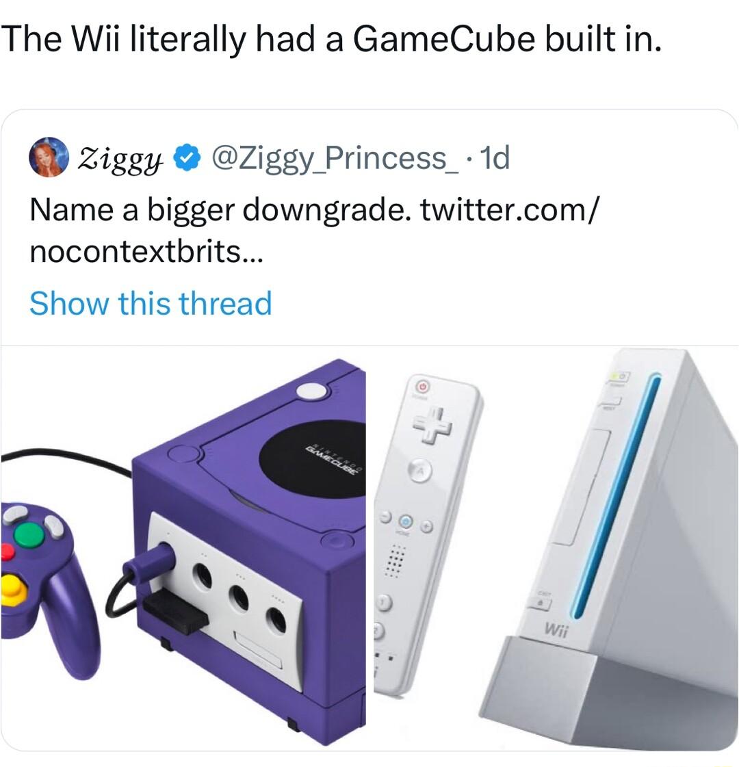 The Wii literally had a GameCube built in zigey Ziggy Princess_ 1d Name a bigger downgrade twittercom nocontextbrits Show this thread