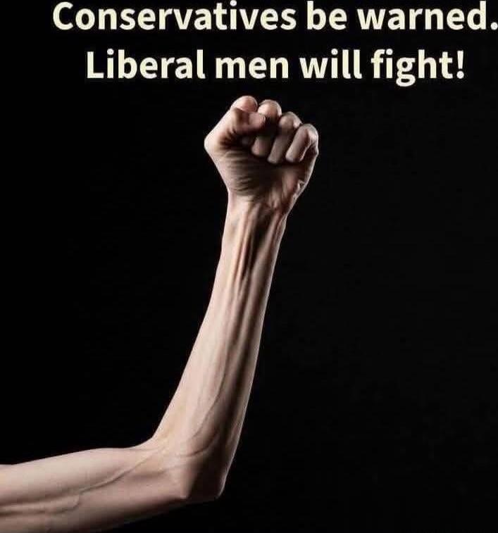 Conservatives be warned. Liberal men will fight!
