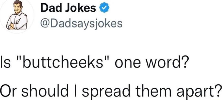 Dad Jokes Dadsaysjokes s buttcheeks one word Or should spread them apart