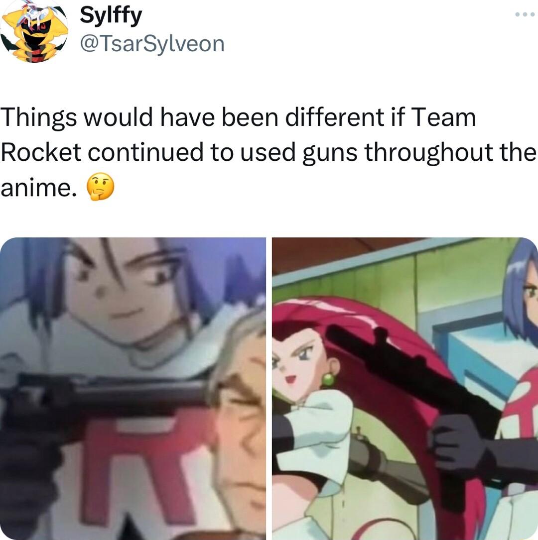 TsarSylveon Things would have been different if Team Rocket continued to used guns throughout the anime