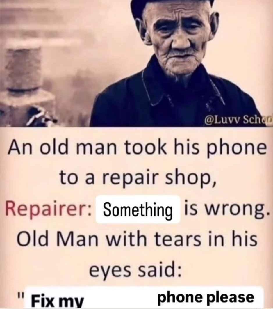 An old man took his phone to a repair shop Repairer Something is wrong Old Man with tears in his eyes said Fix my phone please