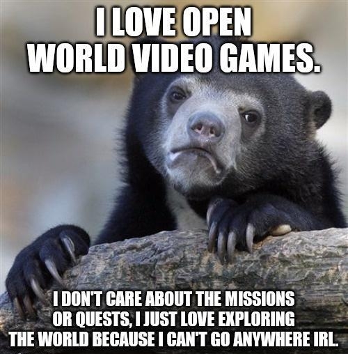 ONT CARE ABOUT THE MISSIONS OR QUESTS JUST LOVE EXPLORING THE WORLD BECAUSE CANT GO ANYWHERE IRL