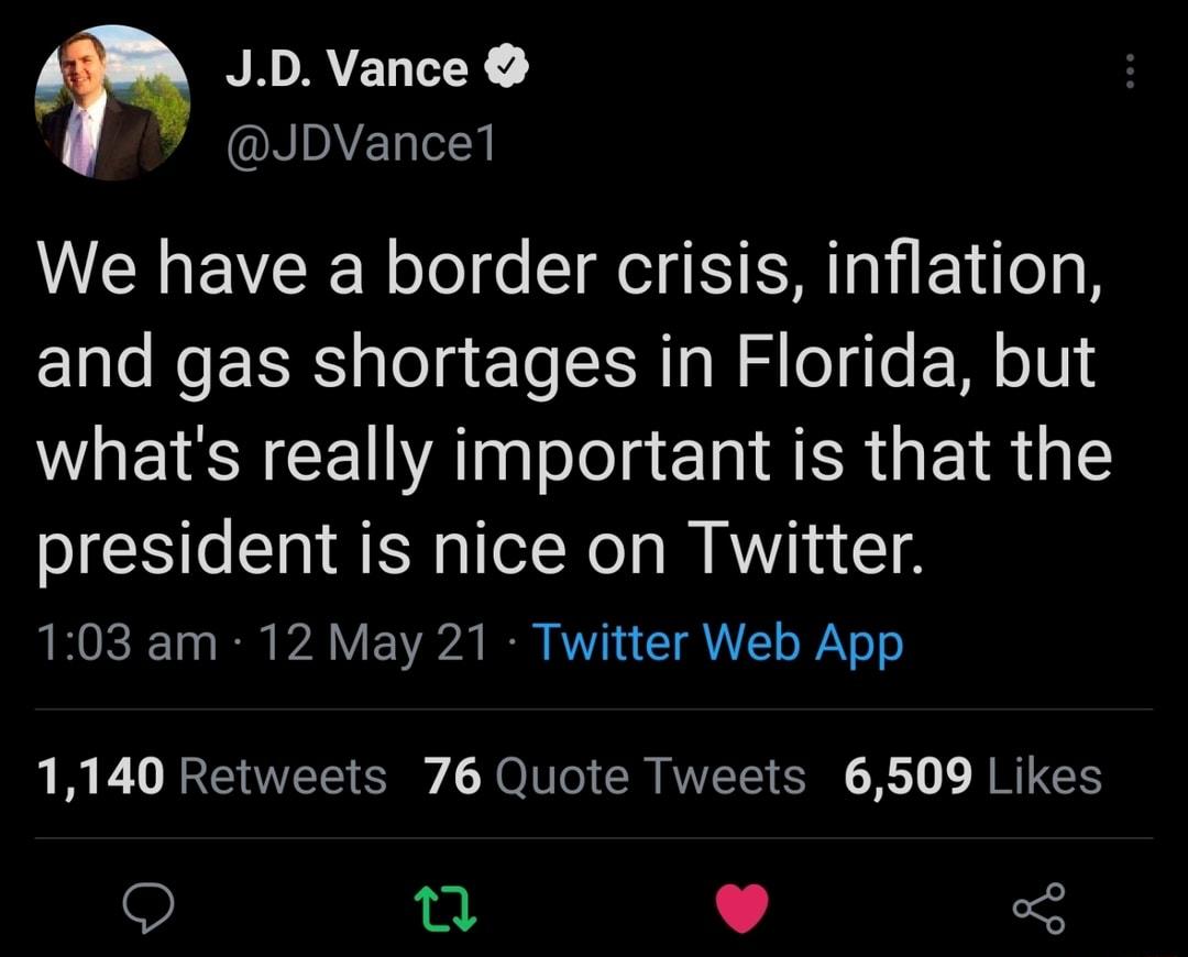 2 JD Vance 7 JDVancel WEREVEE N ool s ClRe s M al i1 lo o and gas shortages in Florida but whats really important is that the president is nice on Twitter LRI 0 0 TR 7 Y F Y0 B VT TR A o Y o o 1140 Retweets 76 Quote Tweets 6509 Likes 9 0 L 4 5