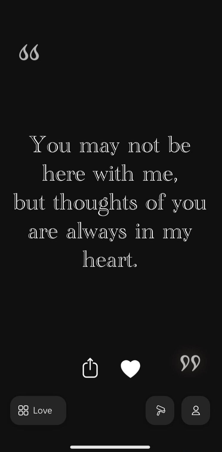 You may not be here with me, but thoughts of you are always in my heart. Love