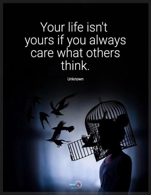 Your life isn't yours if you always care what others think. Unknown