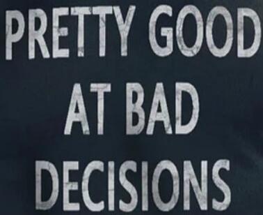 PRETTY GOOD AT BAD DECISIONS