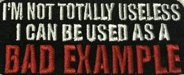I'M NOT TOTALLY USELESS I CAN BE USED AS A BAD EXAMPLE