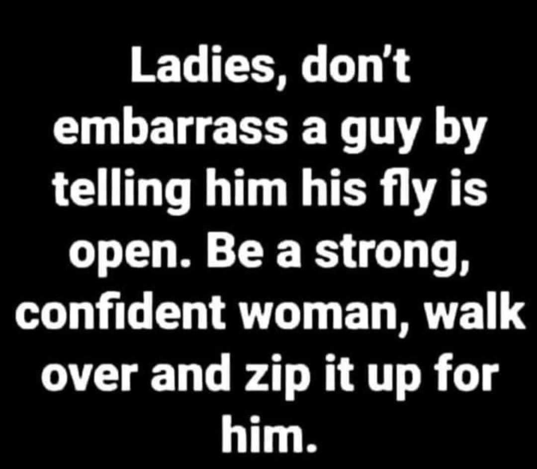 Ladies dont I LE R R VA G LTLTER UAS open Be a strong confident woman walk over and zip it up for him