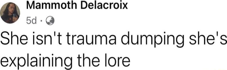 Mammoth Delacroix 5d She isnt trauma dumping shes explaining the lore