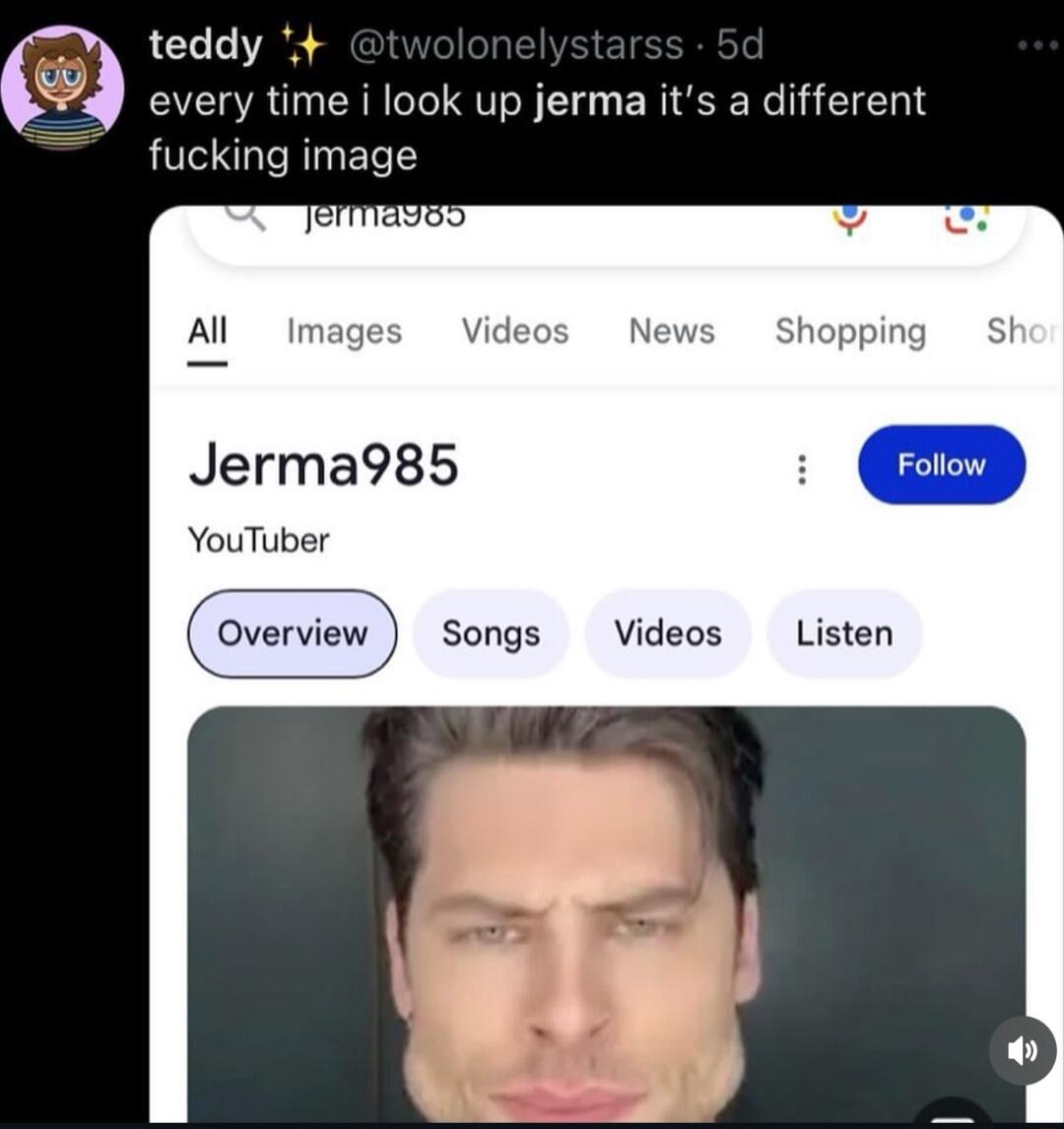 teddy P4 every time i look up jerma its a different fucking image S v Al Images hopping Jerma985 YouTuber overview songs Videos Listen