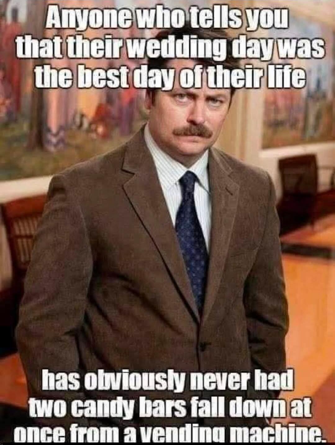 Anyone who tells you that their wedding day was the best day of their life has obviously never had two candy bars fall down at once from a vending machine.