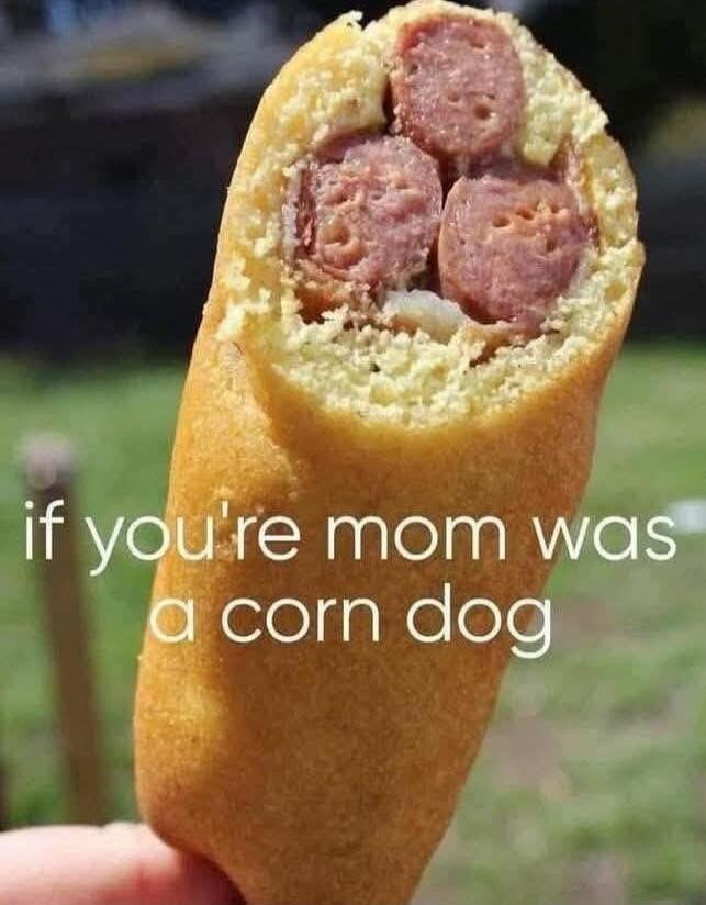 if you're mom was a corn dog