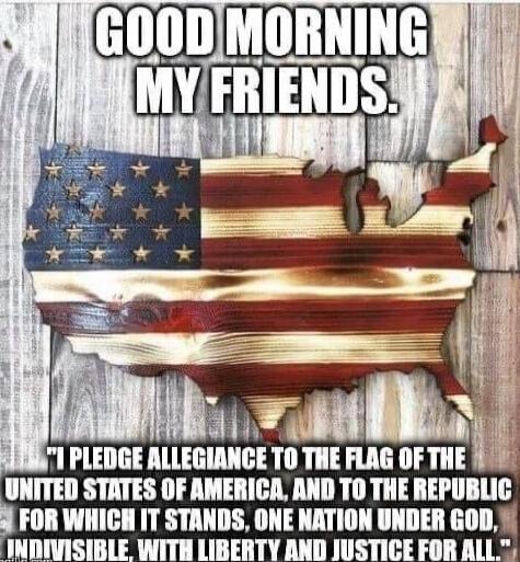 GOOD MORNING MY FRIENDS. I PLEDGE ALLEGIANCE TO THE FLAG OF THE UNITED STATES OF AMERICA, AND TO THE REPUBLIC FOR WHICH IT STANDS, ONE NATION UNDER GOD, INDIVISIBLE, WITH LIBERTY AND JUSTICE FOR ALL.