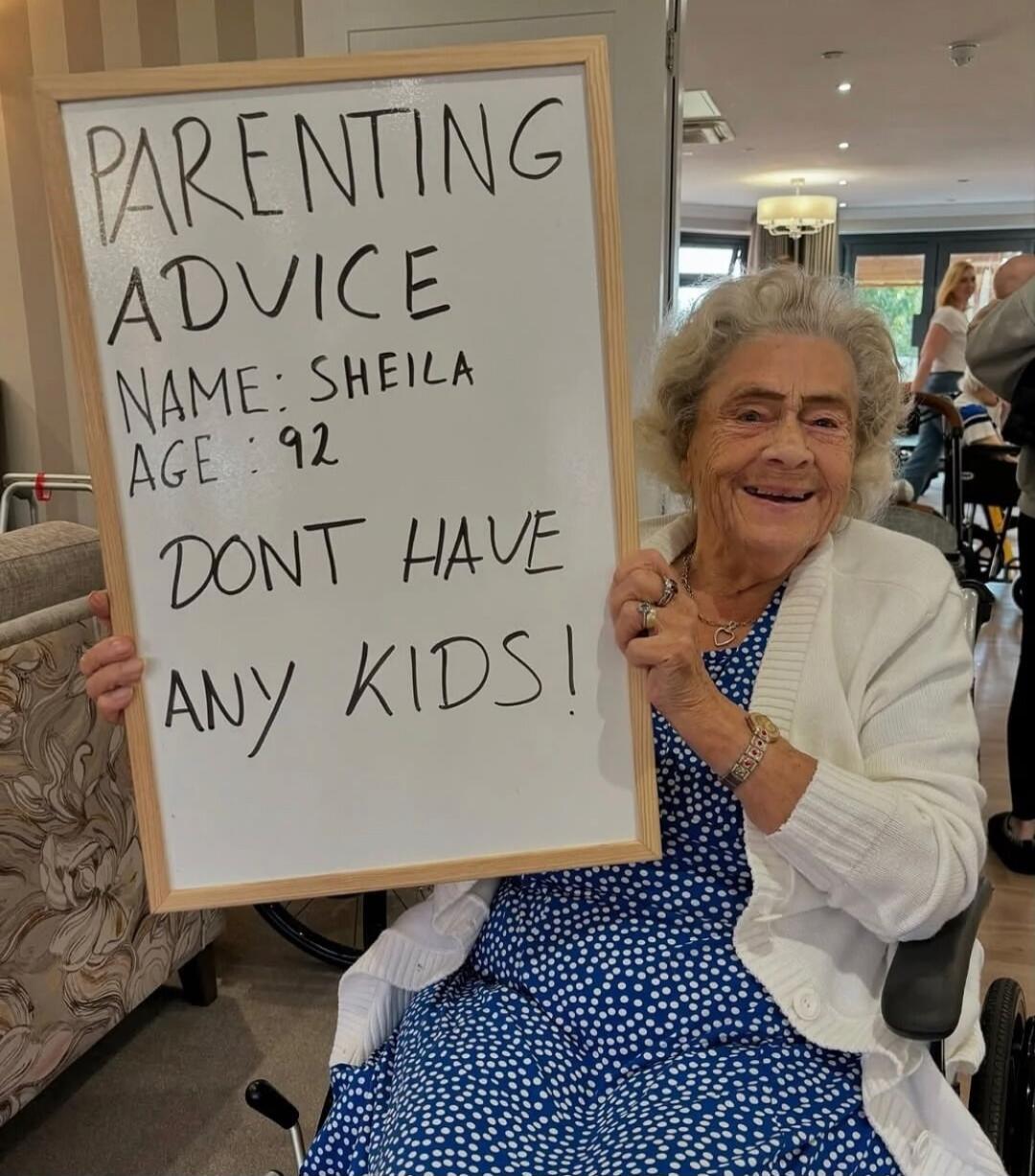 PARENTING ADVICE NAME: SHEILA AGE: 92 DONT HAVE ANY KIDS!