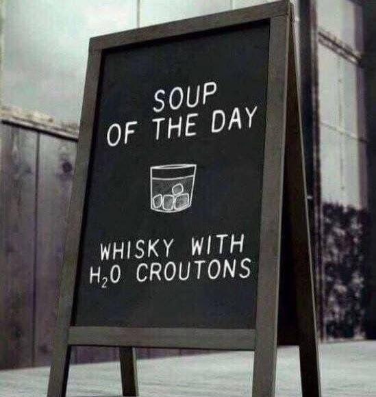 SOUP OF THE DAY. WHISKY WITH H₂O CROUTONS.