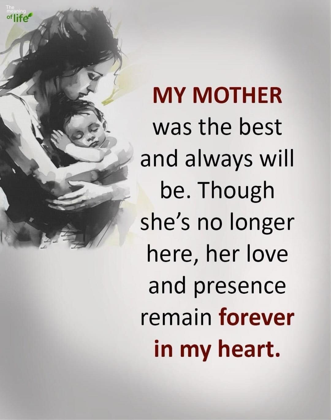 MY MOTHER was the best and always will be. Though she's no longer here, her love and presence remain forever in my heart.