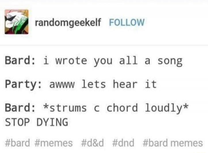 Bard: i wrote you all a song
Party: aww lets hear it
Bard: *strums c chord loudly* STOP DYING
#bard #memes #d&d #dnd #bard memes