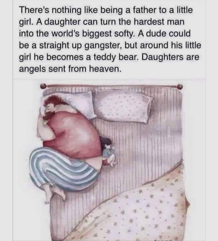 Theres nothing like being a father to a little girl A daughter can turn the hardest man into the worlds biggest softy A dude could be a straight up gangster but around his little girl he becomes a teddy bear Daughters are angels sent from heaven